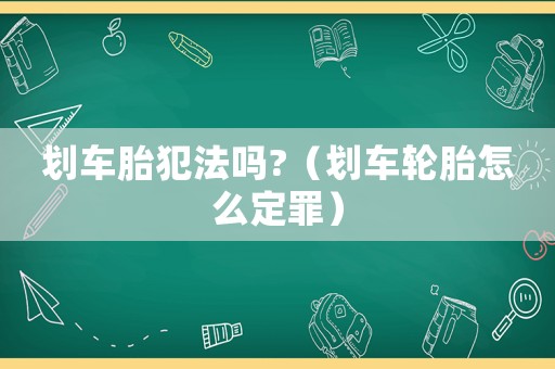 劃車胎犯法嗎?（劃車輪胎怎么定罪）