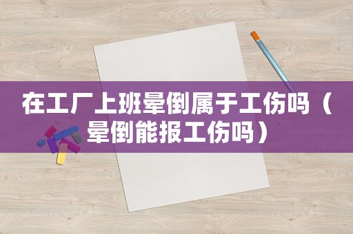 在工廠上班暈倒屬于工傷嗎（暈倒能報工傷嗎）