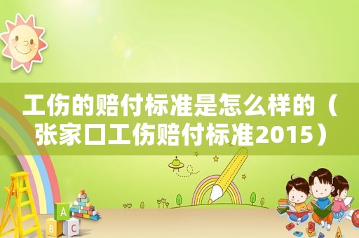 工傷的賠付標(biāo)準(zhǔn)是怎么樣的（張家口工傷賠付標(biāo)準(zhǔn)2015）