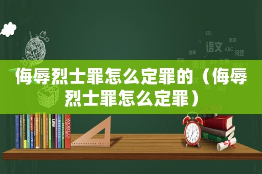 侮辱烈士罪怎么定罪的（侮辱烈士罪怎么定罪）