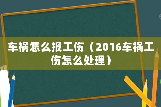 車禍怎么報工傷（2016車禍工傷怎么處理）