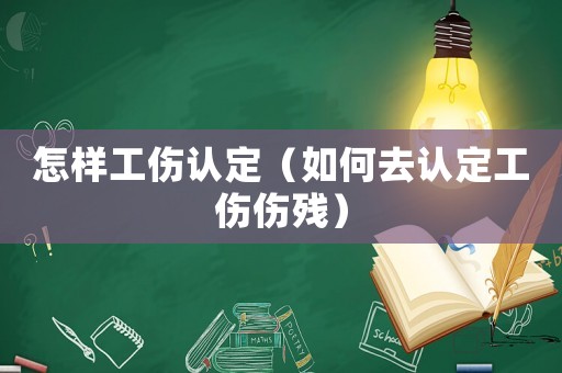 怎樣工傷認定（如何去認定工傷傷殘）