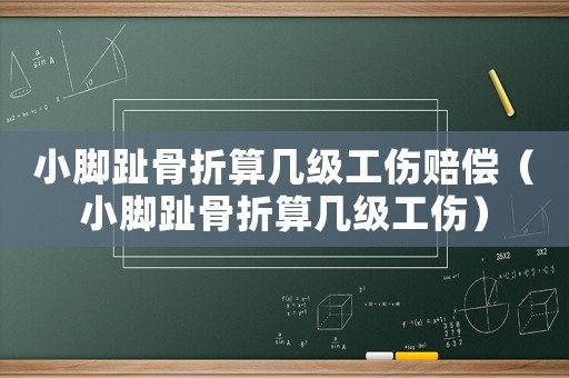 小腳趾骨折算幾級工傷賠償（小腳趾骨折算幾級工傷）
