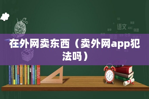 在外網賣東西（賣外網app犯法嗎）