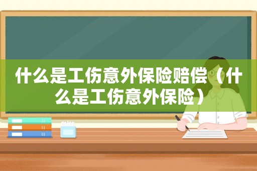 什么是工傷意外保險賠償（什么是工傷意外保險）
