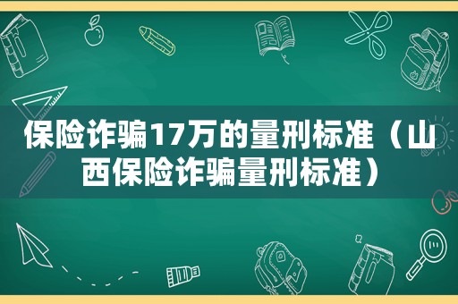保險詐騙17萬的量刑標準（山西保險詐騙量刑標準）