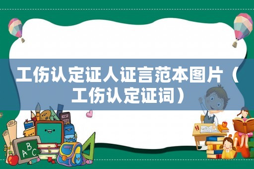 工傷認定證人證言范本圖片（工傷認定證詞）