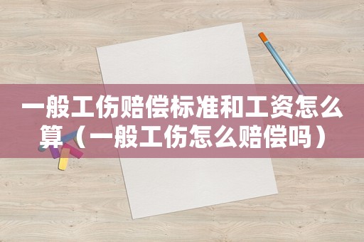 一般工傷賠償標(biāo)準(zhǔn)和工資怎么算（一般工傷怎么賠償嗎）