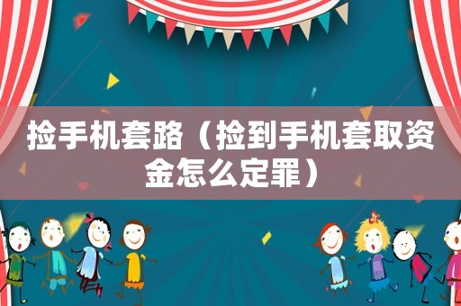 撿手機(jī)套路（撿到手機(jī)套取資金怎么定罪）