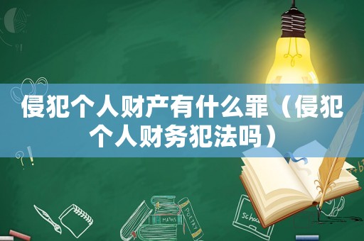 侵犯個人財產(chǎn)有什么罪（侵犯個人財務(wù)犯法嗎）