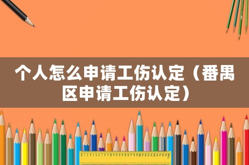 個(gè)人怎么申請(qǐng)工傷認(rèn)定（番禺區(qū)申請(qǐng)工傷認(rèn)定）