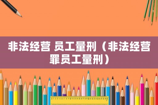 非法經營 員工量刑（非法經營罪員工量刑）