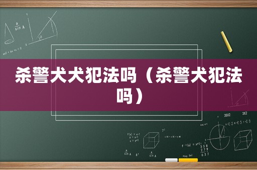 殺警犬犬犯法嗎（殺警犬犯法嗎）