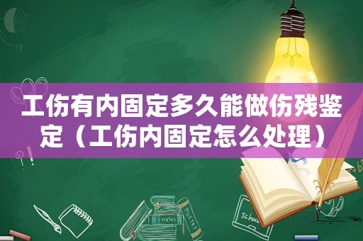 工傷有內固定多久能做傷殘鑒定（工傷內固定怎么處理）
