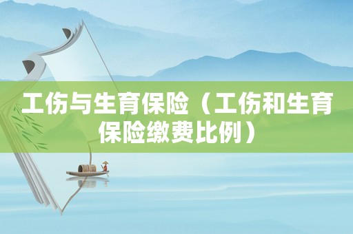 工傷與生育保險（工傷和生育保險繳費比例）