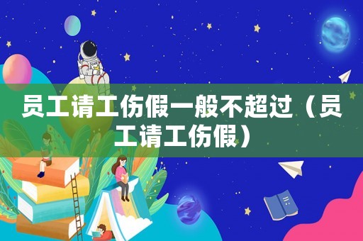 員工請工傷假一般不超過（員工請工傷假）
