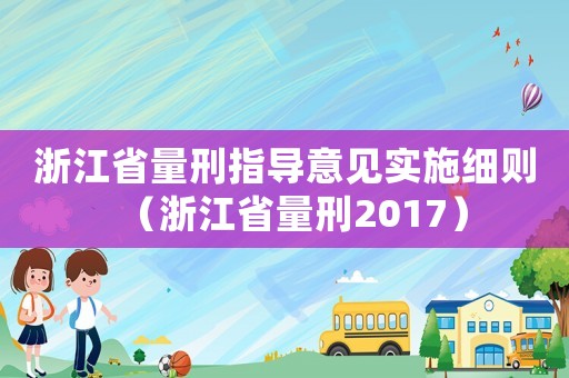浙江省量刑指導(dǎo)意見(jiàn)實(shí)施細(xì)則（浙江省量刑2017）