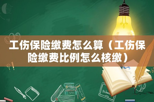 工傷保險繳費怎么算（工傷保險繳費比例怎么核繳）