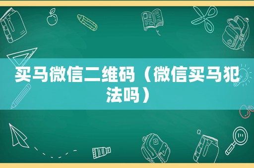 買馬微信二維碼（微信買馬犯法嗎）