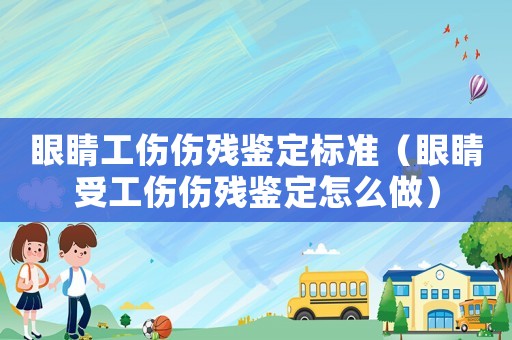 眼睛工傷傷殘鑒定標準（眼睛受工傷傷殘鑒定怎么做）