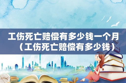 工傷死亡賠償有多少錢一個月（工傷死亡賠償有多少錢）