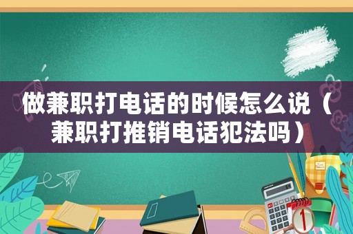 做兼職打電話的時候怎么說（兼職打推銷電話犯法嗎）
