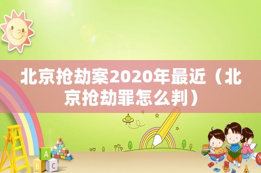 北京搶劫案2020年最近（北京搶劫罪怎么判）