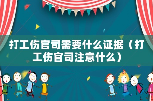 打工傷官司需要什么證據（打工傷官司注意什么）