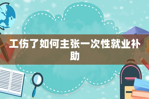 工傷了如何主張一次性就業(yè)補(bǔ)助