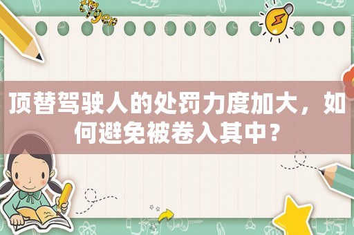 頂替駕駛?cè)说奶幜P力度加大，如何避免被卷入其中？