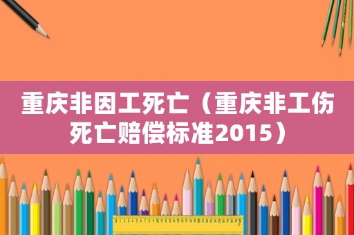 重慶非因工死亡（重慶非工傷死亡賠償標(biāo)準(zhǔn)2015）