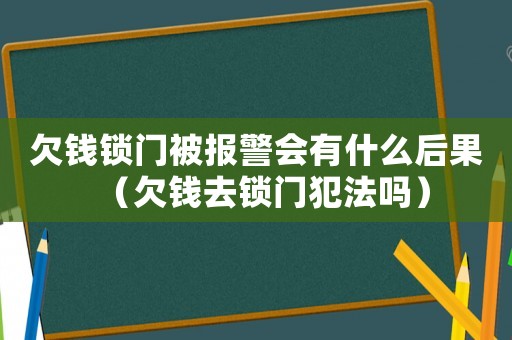 欠錢鎖門被報(bào)警會(huì)有什么后果（欠錢去鎖門犯法嗎）