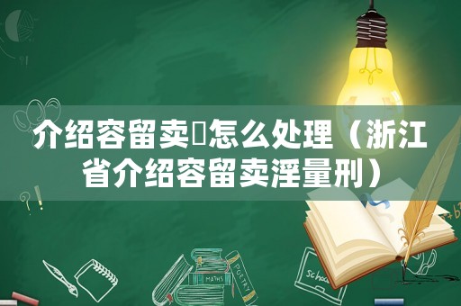 介紹容留賣婬怎么處理（浙江省介紹容留賣淫量刑）