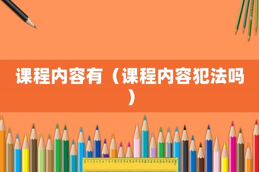 課程內(nèi)容有（課程內(nèi)容犯法嗎）