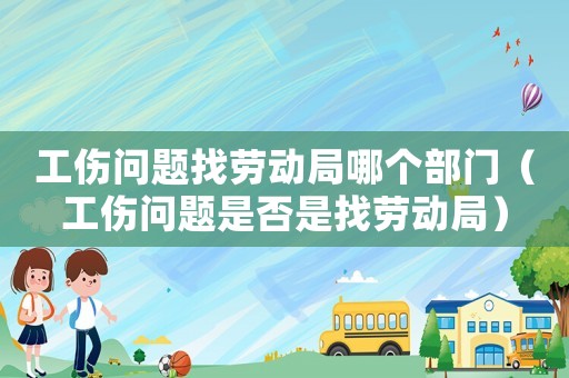 工傷問題找勞動局哪個部門（工傷問題是否是找勞動局）
