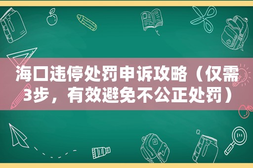 海口違停處罰申訴攻略（僅需3步，有效避免不公正處罰）