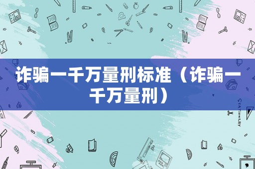 詐騙一千萬量刑標準（詐騙一千萬量刑）