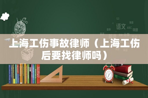 上海工傷事故律師（上海工傷后要找律師嗎）