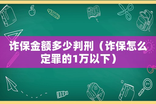 詐保金額多少判刑（詐保怎么定罪的1萬以下）