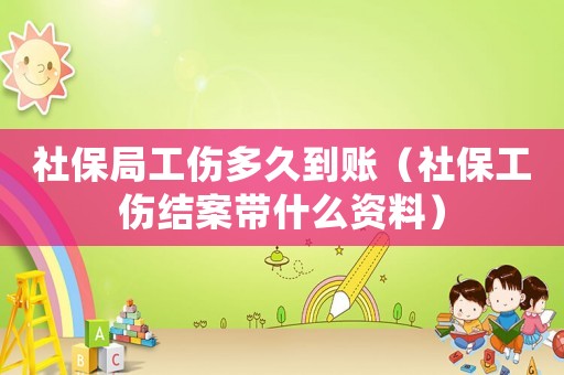 社保局工傷多久到賬（社保工傷結案帶什么資料）