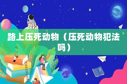 路上壓死動(dòng)物（壓死動(dòng)物犯法嗎）