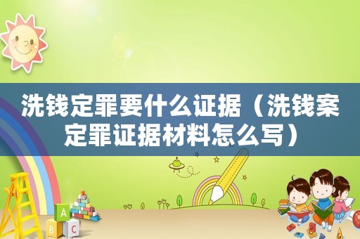 洗錢定罪要什么證據（洗錢案定罪證據材料怎么寫）