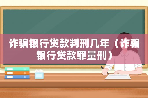 詐騙銀行貸款判刑幾年（詐騙銀行貸款罪量刑）