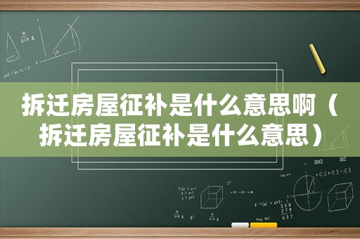 拆遷房屋征補是什么意思啊（拆遷房屋征補是什么意思）
