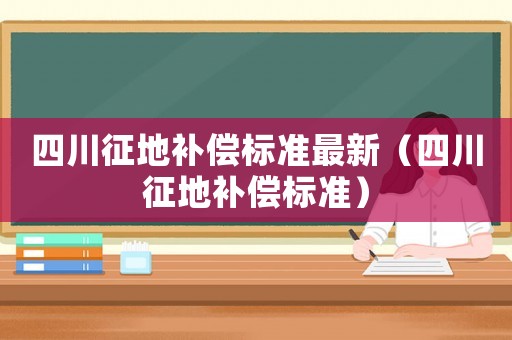 四川征地補償標準最新（四川征地補償標準）