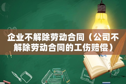 企業(yè)不解除勞動合同（公司不解除勞動合同的工傷賠償）