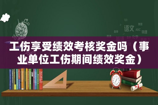 工傷享受績效考核獎金嗎（事業單位工傷期間績效獎金）
