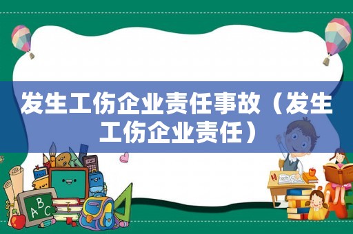 發生工傷企業責任事故（發生工傷企業責任）