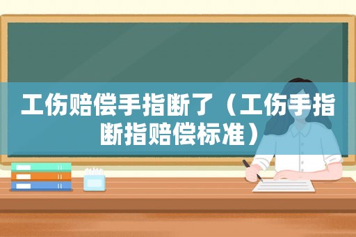 工傷賠償手指斷了（工傷手指斷指賠償標(biāo)準(zhǔn)）
