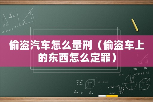偷盜汽車怎么量刑（偷盜車上的東西怎么定罪）